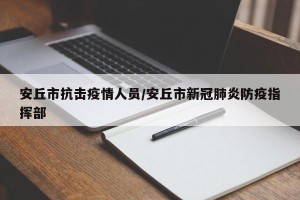 安丘市抗击疫情人员/安丘市新冠肺炎防疫指挥部