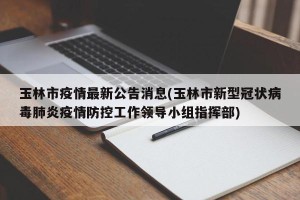 玉林市疫情最新公告消息(玉林市新型冠状病毒肺炎疫情防控工作领导小组指挥部)