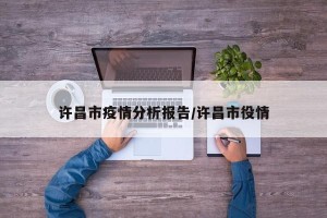 许昌市疫情分析报告/许昌市役情