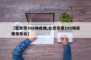 【北京市305场疫情,北京市第195场疫情发布会】