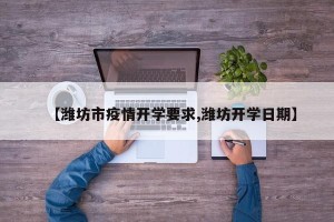 【潍坊市疫情开学要求,潍坊开学日期】