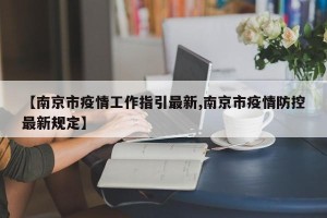 【南京市疫情工作指引最新,南京市疫情防控最新规定】