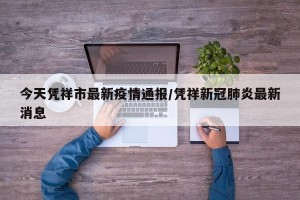 今天凭祥市最新疫情通报/凭祥新冠肺炎最新消息