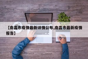 【南昌市疫情最新详情公布,南昌市最新疫情报告】