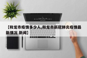 【和龙市疫情多少人,和龙市新冠肺炎疫情最新情况 新闻】
