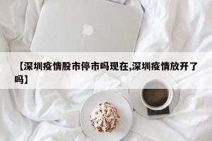【深圳疫情股市停市吗现在,深圳疫情放开了吗】