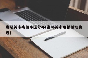 嘉峪关市疫情小区分布(嘉峪关市疫情活动轨迹)