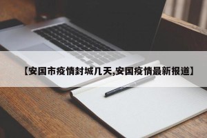 【安国市疫情封城几天,安国疫情最新报道】