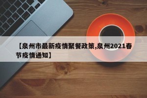 【泉州市最新疫情聚餐政策,泉州2021春节疫情通知】