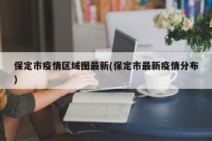 保定市疫情区域图最新(保定市最新疫情分布)
