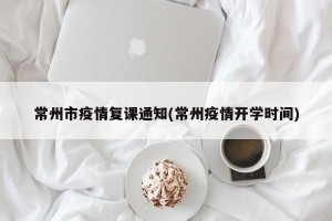 常州市疫情复课通知(常州疫情开学时间)