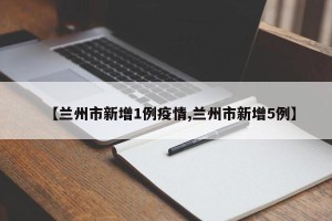 【兰州市新增1例疫情,兰州市新增5例】