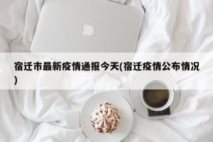 宿迁市最新疫情通报今天(宿迁疫情公布情况)