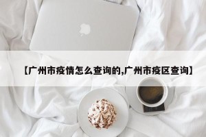 【广州市疫情怎么查询的,广州市疫区查询】