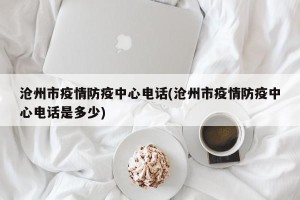 沧州市疫情防疫中心电话(沧州市疫情防疫中心电话是多少)