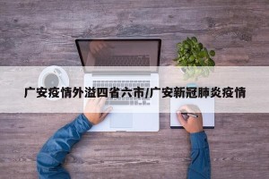 广安疫情外溢四省六市/广安新冠肺炎疫情