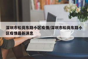 深圳市松岗东路小区疫情/深圳市松岗东路小区疫情最新消息