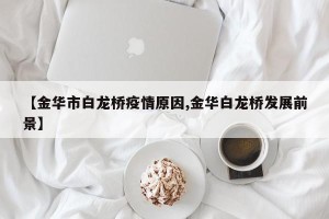 【金华市白龙桥疫情原因,金华白龙桥发展前景】