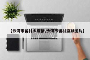 【沙河市留村乡疫情,沙河市留村监狱图片】