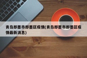 青岛即墨市即墨区疫情(青岛即墨市即墨区疫情最新消息)