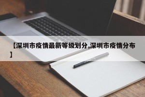 【深圳市疫情最新等级划分,深圳市疫情分布】