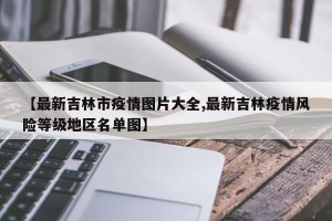 【最新吉林市疫情图片大全,最新吉林疫情风险等级地区名单图】