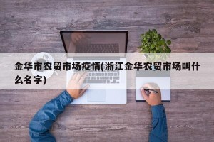 金华市农贸市场疫情(浙江金华农贸市场叫什么名字)