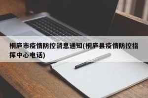 桐庐市疫情防控消息通知(桐庐县疫情防控指挥中心电话)
