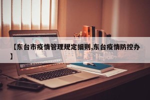 【东台市疫情管理规定细则,东台疫情防控办】