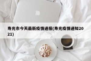 寿光市今天最新疫情通报(寿光疫情通知2021)