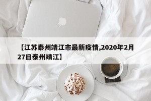 【江苏泰州靖江市最新疫情,2020年2月27日泰州靖江】