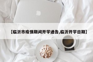 【临沂市疫情期间开学通告,临沂开学日期】