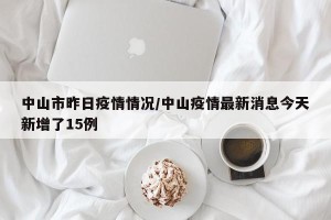 中山市昨日疫情情况/中山疫情最新消息今天新增了15例