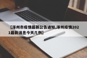 【涿州市疫情最新公告通知,涿州疫情2021最新消息今天几例】