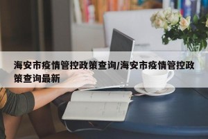 海安市疫情管控政策查询/海安市疫情管控政策查询最新