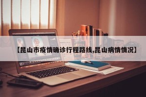 【昆山市疫情确诊行程路线,昆山病情情况】