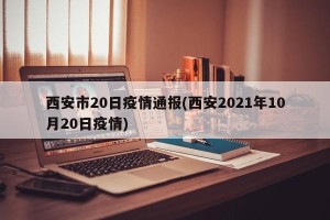 西安市20日疫情通报(西安2021年10月20日疫情)