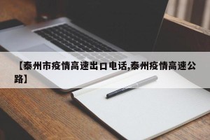 【泰州市疫情高速出口电话,泰州疫情高速公路】